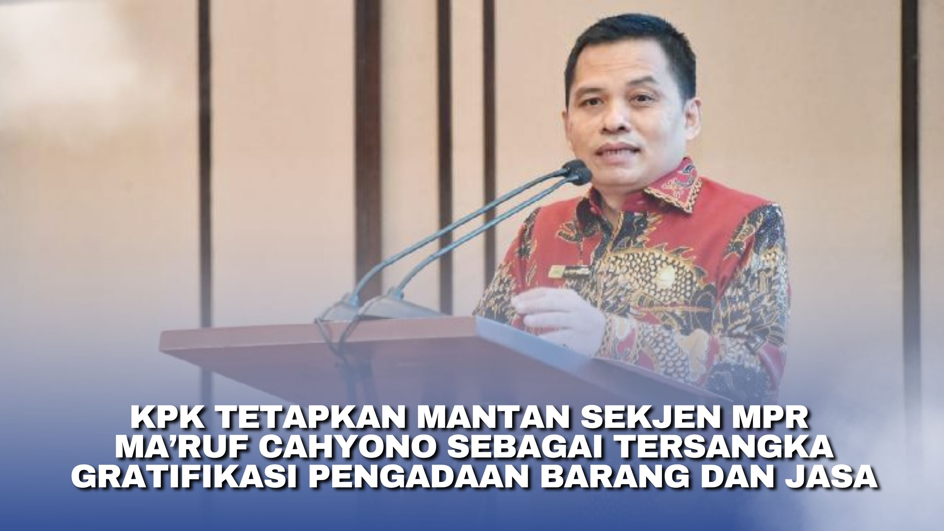 KPK Tetapkan Mantan Sekjen MPR Ma’ruf Cahyono sebagai Tersangka Gratifikasi Pengadaan Barang dan Jasa