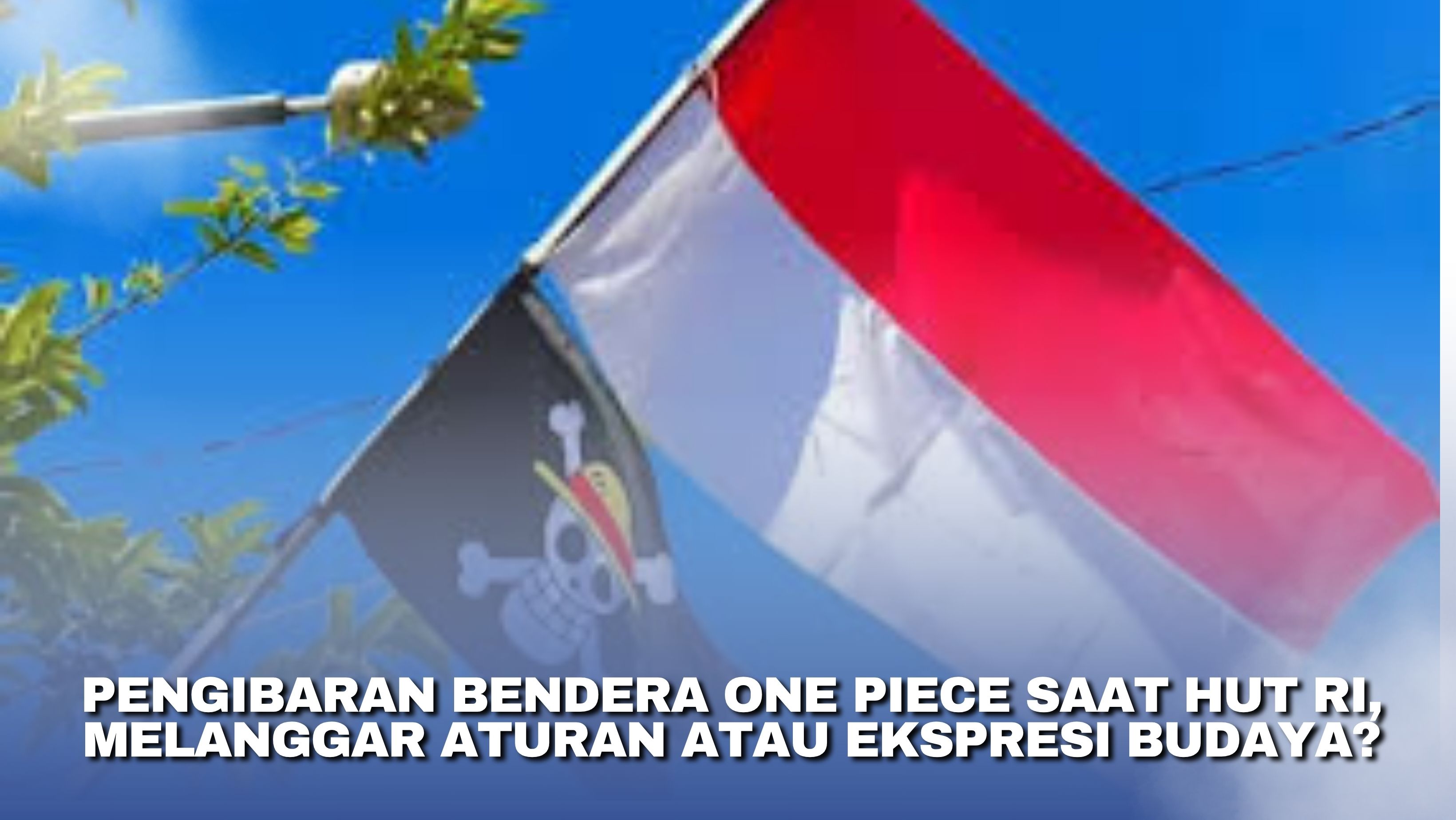 Pengibaran Bendera One Piece Saat HUT RI, Melanggar Aturan atau Ekspresi Budaya?