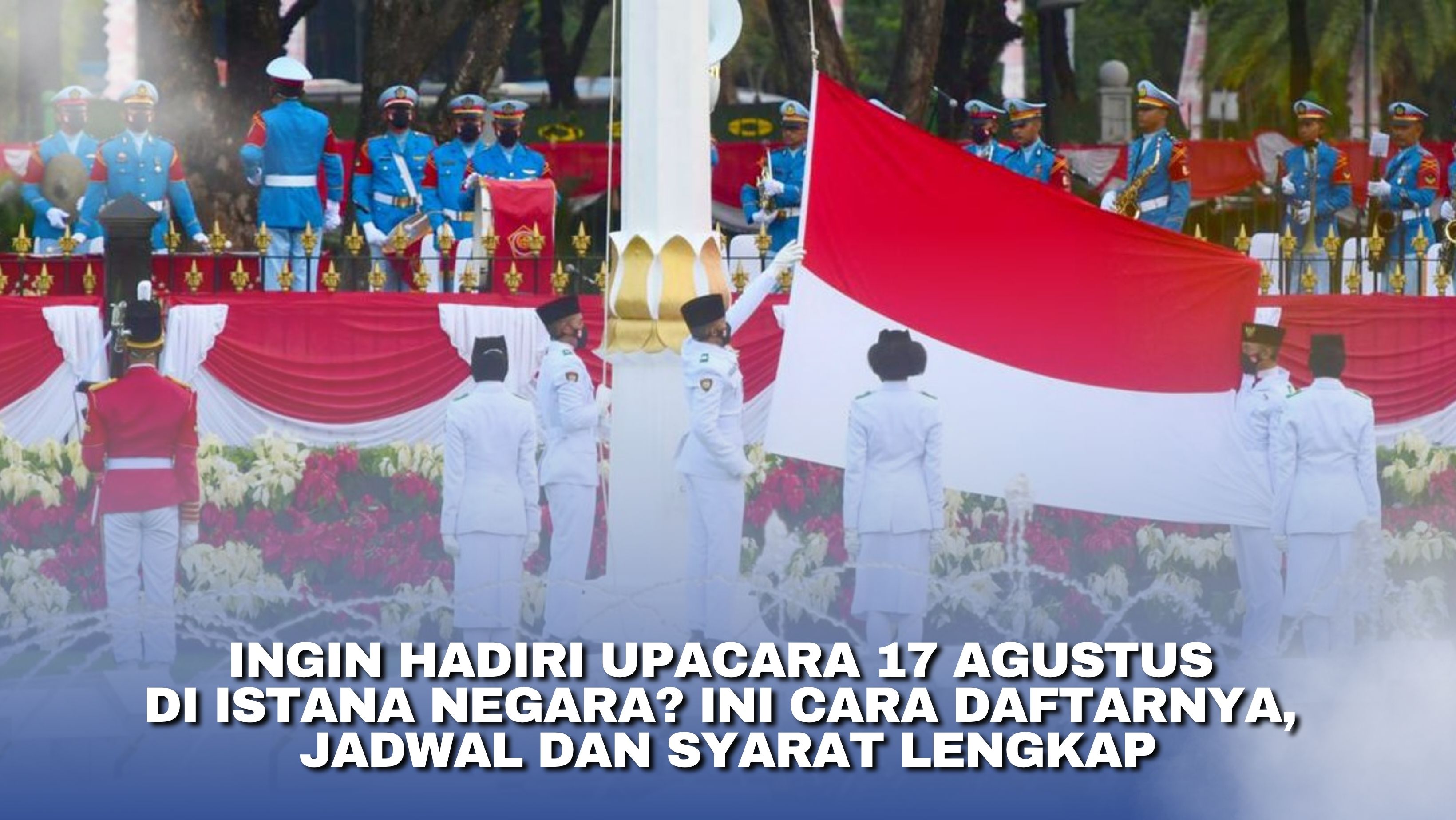 Ingin Hadiri Upacara 17 Agustus di Istana Negara? Ini Cara Daftarnya, Jadwal dan Syarat Lengkap