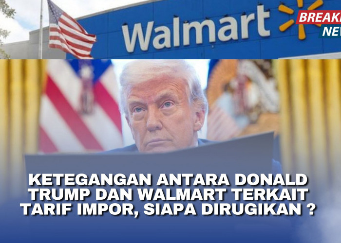 Ketegangan antara Donald Trump dan Walmart Terkait Tarif Impor, Siapa Dirugikan ?