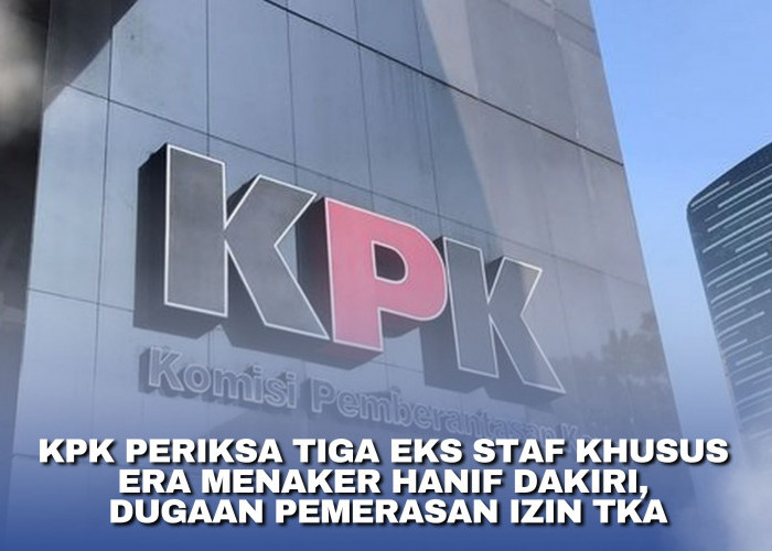 KPK Periksa Tiga Eks Staf Khusus Era Menaker Hanif Dakiri, Dugaan Pemerasan Izin TKA